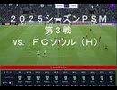 【ＦＭ２６】２０２５シーズンＰＳＭ第３戦 vs. ＦＣソウル（Ｈ）；おあきニコ生第１３７枠切り抜き