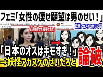 フェミ「私達は男のせいでダイエットさせられた！」→X民「妖怪アカヌケのせいだろ...」