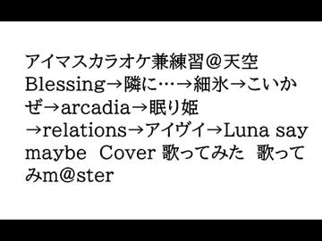 アイマスカラオケ兼練習＠天空 Blessing→隣に…→細氷→こいかぜ→arcadia→眠り姫→relations→アイヴイ→Luna say maybe　Cover 歌ってみた　歌ってみm@ster