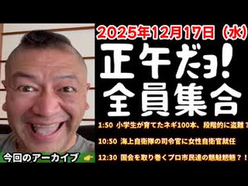 20251217_正午だョ！全員集合［20251217］《小学生が育てたネギ100本、段階的に盗難？・海上自衛隊の司令官に女性自衛官が就任・国会を取り巻くプロ市民達の魑魅魍魎？！》