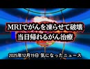 【※SFではありません】◆がんを凍らせて破壊する『MRIガイド下クライオアブレーション』【最先端がん治療】