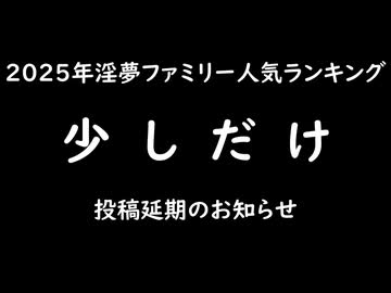 2025年淫夢ファミリー人気ランキング「少しだけ」投稿延期のお知らせ