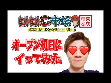 【オープン初女日】なめなめこ市場キ東京本店へイってみた！