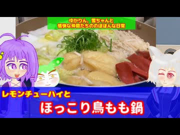【VOICEROID・VOICEVOX】ゆかりん、雪ちゃんと愉快な仲間たちの、のほほんな日常　レモンチューハイと鳥もも鍋