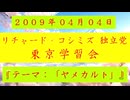 【2009年04月04日 ：『「 リチャード・コシミズ 独立党 東京学習会 」｟ 改良版 ｠』】