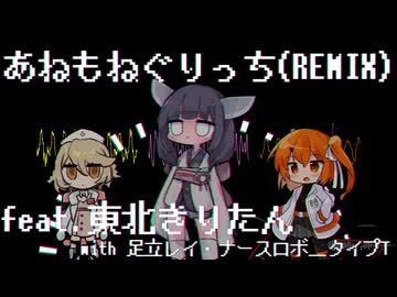 あねもねぐりっち(REMIX)feat.東北きりたんwith足立レイ・ナースロボ＿タイプT