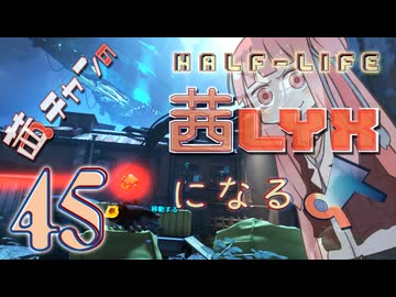 【Half-Life:Alyx】茜ちゃんの 茜lyxになるよ【ＶＲ】その４５