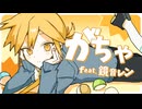 がちゃ / ぽめ feat.鏡音レン