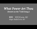 【可不/Cevio AI】What Power art thou (The Cold Song)