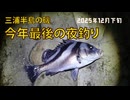 三浦半島　今年最後の夜釣り　今年13回目の釣行　2025年 12月下旬