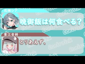 花撫シア｢晩御飯は何食べる？｣　葦江音綺｢とりあえず｣【ふたセリフリスペクト】