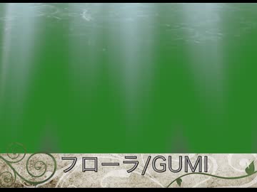 フローラ／GUMI【オリジナル曲】