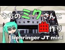 うちのミクさんと曲作り　１2曲目【behringer JT mini】