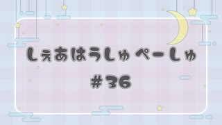 しぇあはうしゅぺーしゅ【#36】