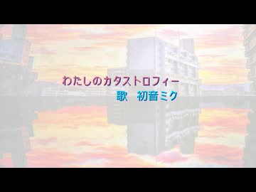 わたしのカタストロフィー【初音ミクオリジナル】