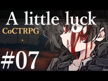 【クトゥルフ神話TRPG】A little luck #07:再行