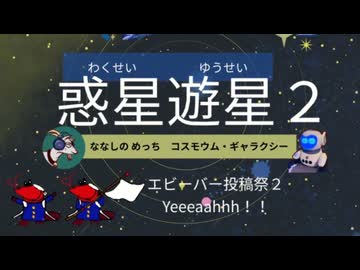 【MV】惑星遊星2 / コスモウムギャラクシー、ななしのめっち【エビーバー投稿祭2】