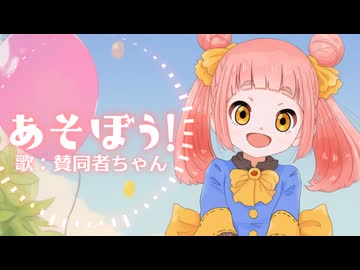 「あそぼう！」【歌：賛同者ちゃん】