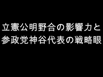 立憲公明野合の影響力と　参政党神谷代表の戦略眼