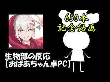 動画投稿650本目記念動画　生物部の反応【おばあちゃん卓PC】