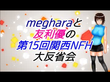 megharaと友利優の第15回関西NFH大反省会