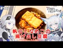 【音楽的同位体実況】可不と狐子、帆立となめこの揚げ出し豆腐を作る。