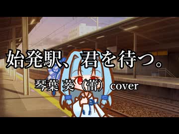 始発駅、君を待つ。琴葉 葵（蕾）cover