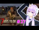 【7 Days To Die】撲殺天使ゆかりの生存戦略 ＃27【V2.5】　