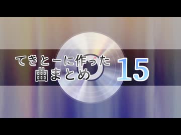 15　てきとーに作った曲まとめ