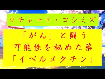 【「 リチャード・コシミズ ：『 がん 』と『 闘う 』可能性を秘めた薬『 イベルメクチン 』｟ テーマ別 ｠」】