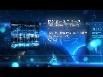 ロンリーユニバース (YORUMEOW "V" REMIX) feat. 夢ノ結唱 PASTEL × 花響琴 (Synthesizer V2)
