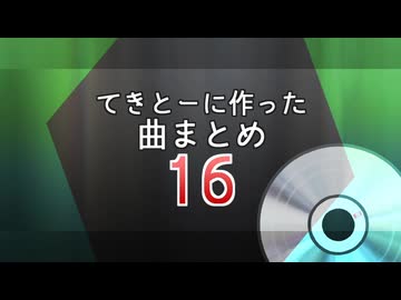 16　てきとーに作った曲まとめ