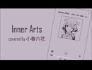 Inner Arts / 小春六花【cover】