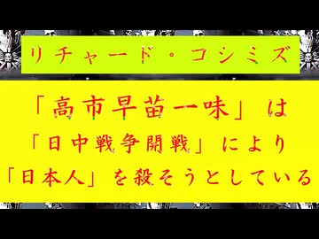 【「 リチャード・コシミズ  ： 『 高市早苗 一味 』は、『 日中戦争 開戦 』により、『 日本人 』を『 殺そう 』としている｟ テーマ別 ｠」】