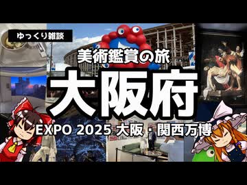 【ゆっくり雑談】ゆっくりと行く美術鑑賞の旅～大阪府 EXPO2025 大阪・関西万博～