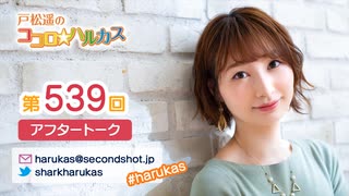 戸松遥のココロ☆ハルカス 第539回アフタートーク