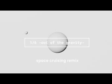 1/6 -out of the gravity- | space cruising remix
