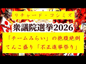 【「 リチャード・コシミズ  ： 『 チームみらい 』の『 抱腹絶倒 』てんこ盛り『 不正選挙祭り 』｟ テーマ別 ｠」】