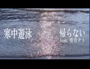 帰らない / 寒中遊泳 feat.重音テト