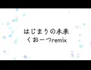 はじまりの未来/くおーつremix