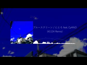 ブルースクリーン / にとろ feat. CyANiD (41124 Remix)