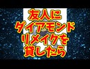 友人にダイアモンドリメイクを貸したら