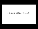 ボ　カ　コ　レ　が　終　わ　っ　ち　ゃ　っ　た