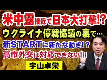 宇山卓栄◉ウクライナ停戦協議の裏で米中露大接近！国益損なう高市外交！注目の核軍縮条約 （新START）に新たな動きはあるか？→まさかの失効！