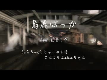 馬鹿ばっか feat.初音ミク/りゅーのすけ&こんにちはa.k.a.ちゃん