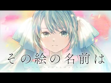 その絵の名前は / 蝶々P feat. 初音ミク