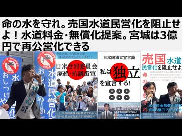 【日本国独立宣言論】命の水を守れ。売国水道民営化を阻止せよ！水道料金・無償化提案。宮城は3億円で再公営化できる　生存権の根幹である水。水道料金は2.6兆円で無償化できる