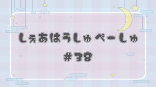 しぇあはうしゅぺーしゅ【#38】