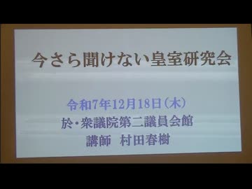 今さら聞けない皇室研究会  村田春樹 顧問 令和7年12月18日（木）於・衆議院第二議員会館 講師