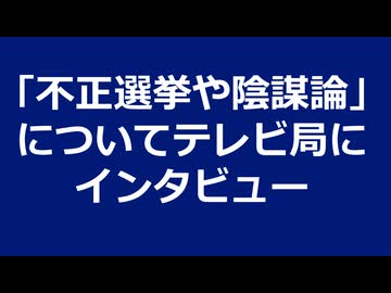 「不正選挙や陰謀論」についてテレビ局にインタビュー